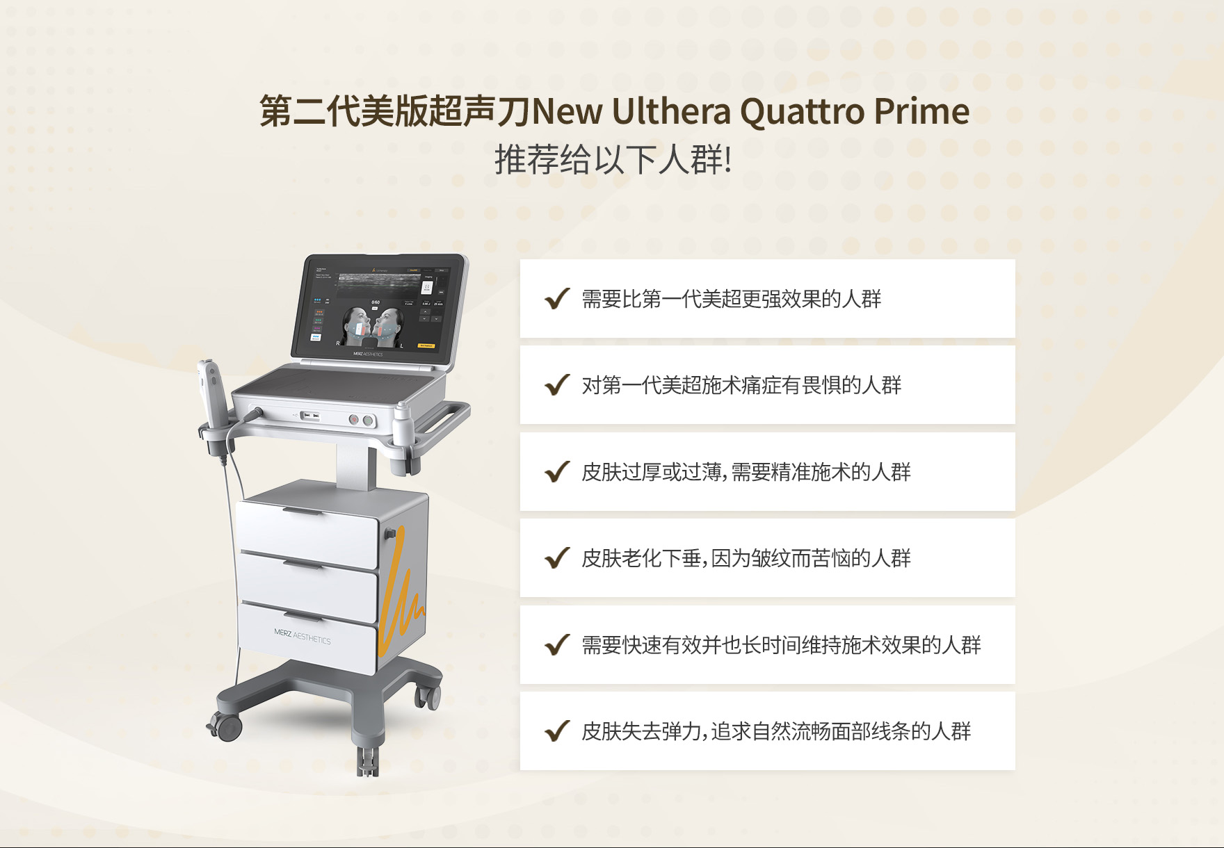 id皮肤科推荐New Ulthera Quattro Prime适用于对旧版效果不满或有皮肤松弛、疼痛敏感、厚薄不均问题的客户。